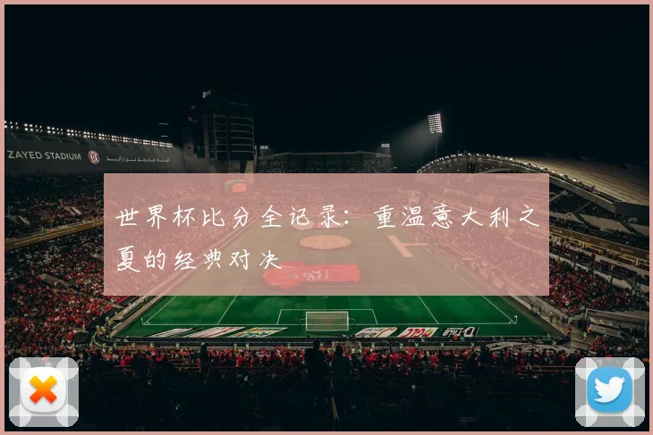 世界杯比分全记录:重温意大利之夏的经典对决