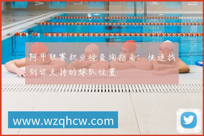 阿甲联赛积分榜查询指南:快速找到你支持的球队位置