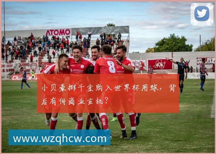 小贝豪掷千金购入世界杯用球,背后有何商业玄机?