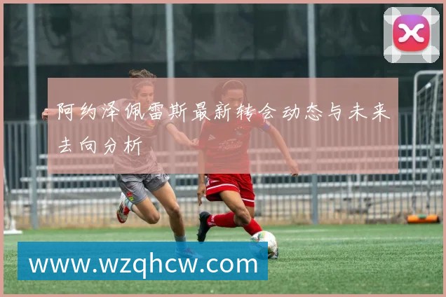 阿约泽佩雷斯最新转会动态与未来去向分析