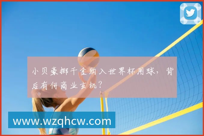 小贝豪掷千金购入世界杯用球,背后有何商业玄机?