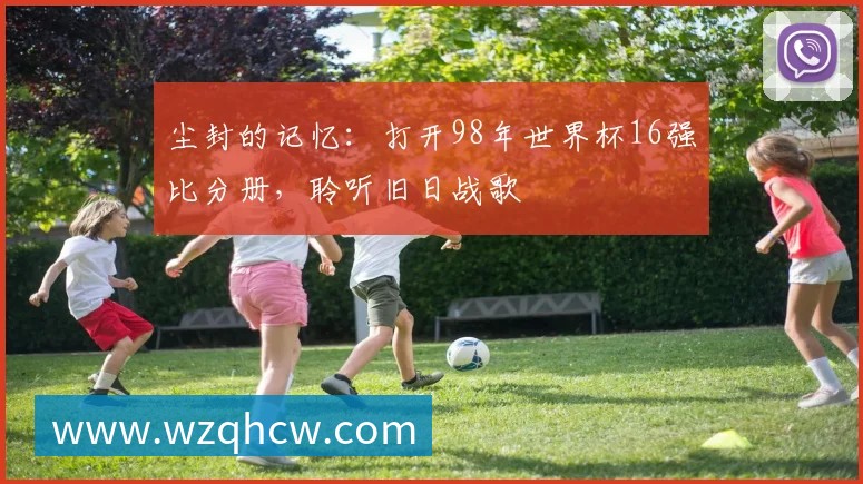 尘封的记忆:打开98年世界杯16强比分册,聆听旧日战歌