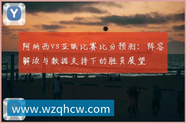 阿纳西vs亚眠比赛比分预测:阵容解读与数据支持下的胜负展望