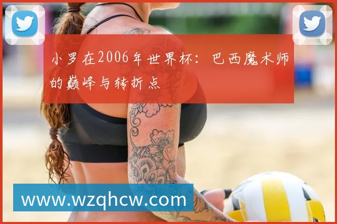 小罗在2006年世界杯:巴西魔术师的巅峰与转折点