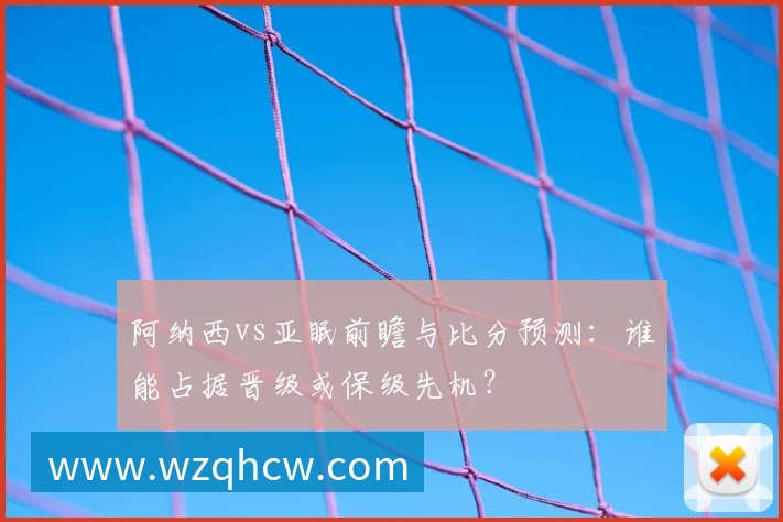 阿纳西vs亚眠前瞻与比分预测:谁能占据晋级或保级先机?