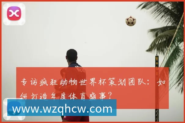 专访疯狂动物世界杯策划团队:如何打造年度体育盛事?