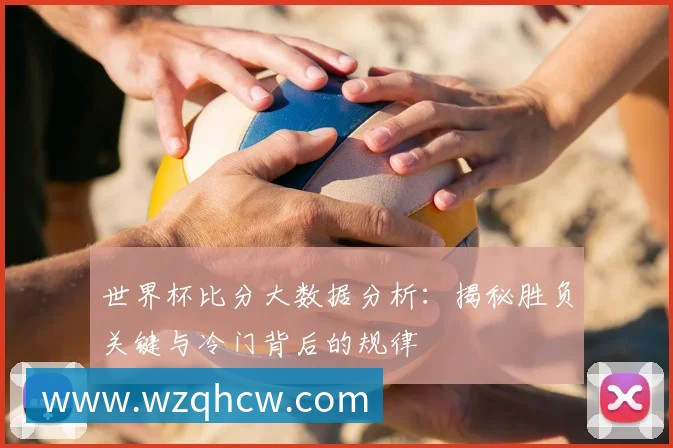 世界杯比分大数据分析:揭秘胜负关键与冷门背后的规律