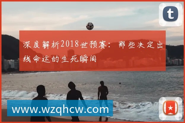 深度解析2018世预赛:那些决定出线命运的生死瞬间